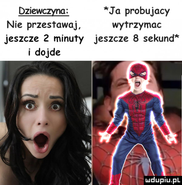 dziewom ja probujacy nie przestawaj wytrzymac jeszcze   minuty jeszcze   sekund