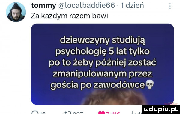 tommy localbaddie     dzień za każdym razem bawi dziewczyny studiują psychologię   lat tylko po to żeby później zostać zmanipulowanym przez gościa po zawodówceę ludupiupl