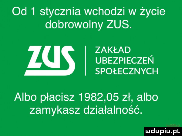 od   stycznia wchodzi w życie dobrowolny zus. zakład ubezpieczen społecznych albo płacisz         zł albo zamykasz działalność