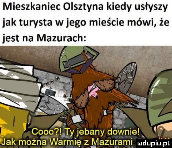 mieszkaniec olsztyna kiedy usłyszy jak turysta w jego mieście mówi że jest na mazurach if mdupiuipl