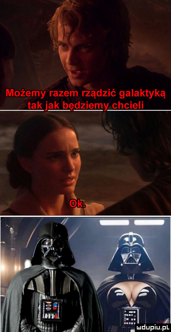 możemy razem rządzić galaktyką tak jak będziemy chcieli