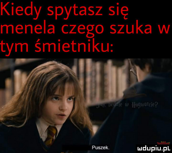 kiedy spytasz się menela czego szuka w tym śmietniku v pmizek