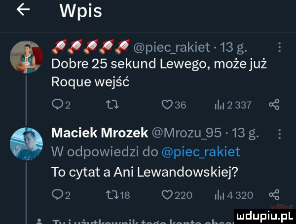 wpis i piec rakiet    g. dobre    sekund lewego możejuż roque wejść o  o o   li         maciek mrozek mrozu       g. w odpowiedzi do piec rakiet to cytat a ani lewandowskiej o           i a      . a alma