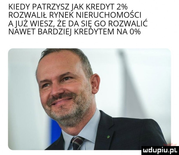 kiedy patrzyszjak kredyt   rozwalił rynek nieruchomosci ajuż wiesz że da się go rozwalic nawet bardziej kredytem na