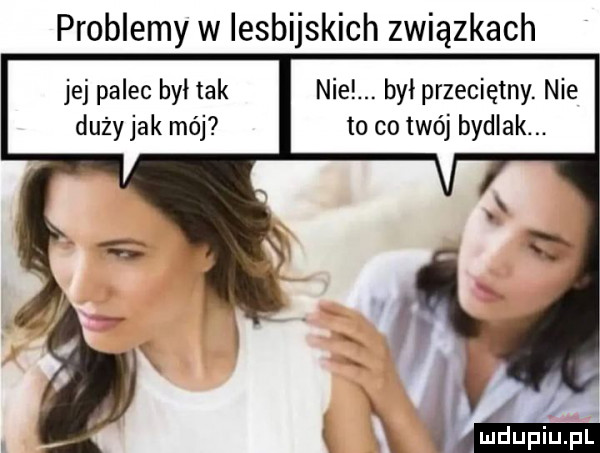 problemy w lesbijskich związkach jej palec był tak nie. był przeciętny. nie dużyjak mój to co twój bydlak