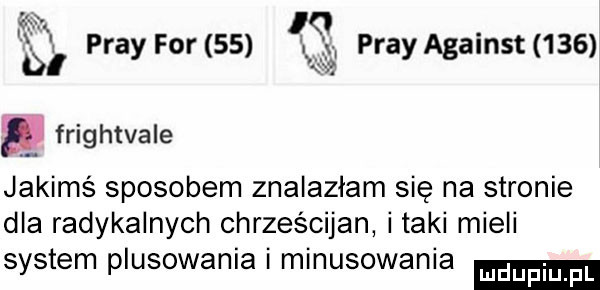 ft. l . dl play for    prayagainst     frightvale jakims sposobem znalazłam się na stronie dla radykalnych chrześcijan i taki mieli system plasowania i minusowania