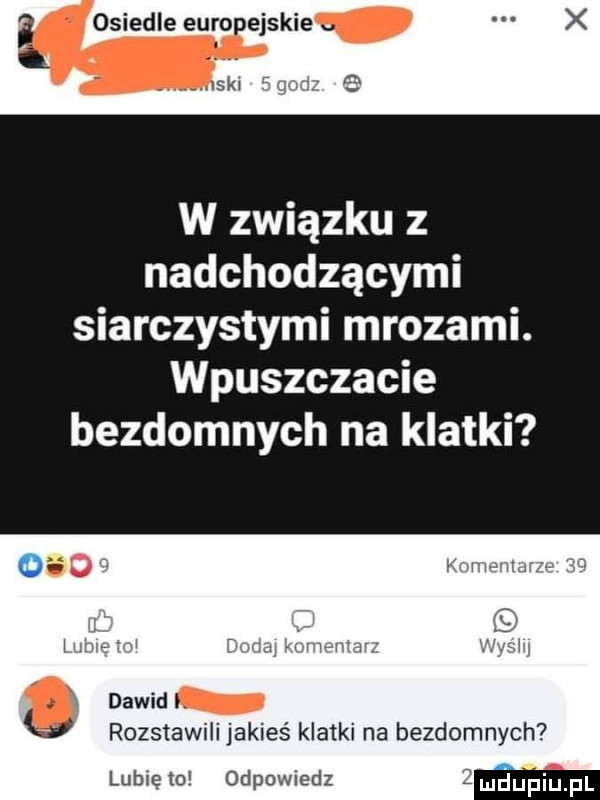 osiedle euro emskie w związku z nadchodzącymi siarczystymi mrozami. wpuszczacie bezdomnych na klatki rozstawili jakieś klatki na bezdomnych lubię tc odpowiedz mdupiij pl