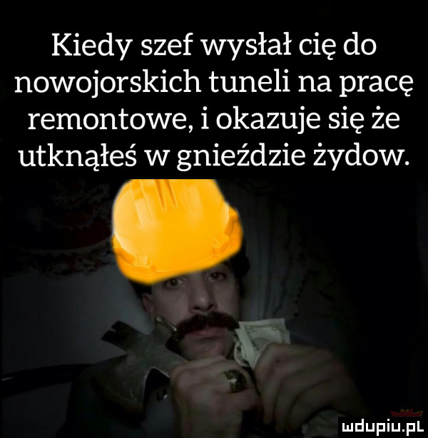 kiedy szef wysłał cię do nowojorskich tuneli na pracę remontowe i okazuje się że utknąłeś w gnieździe żydów. y