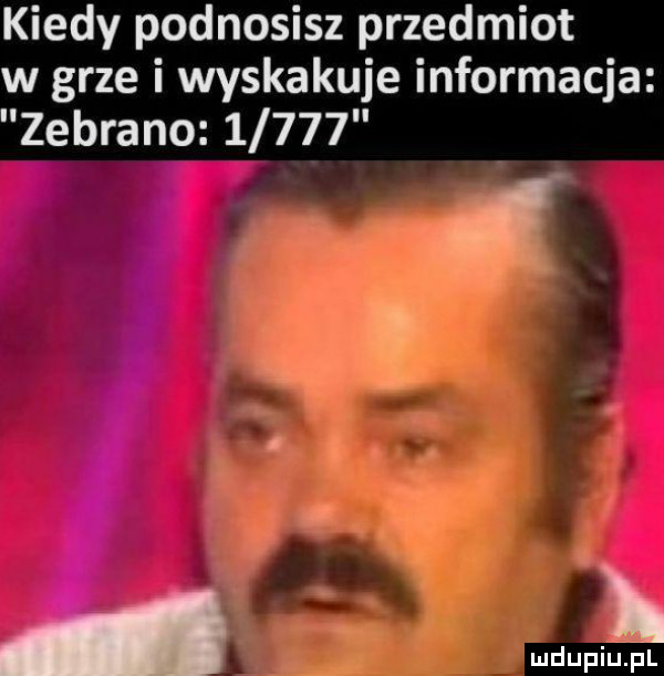 kiedy podnosisz przedmiot w grze i wyskakuje informacja zebrano      . ludupiliﬁl