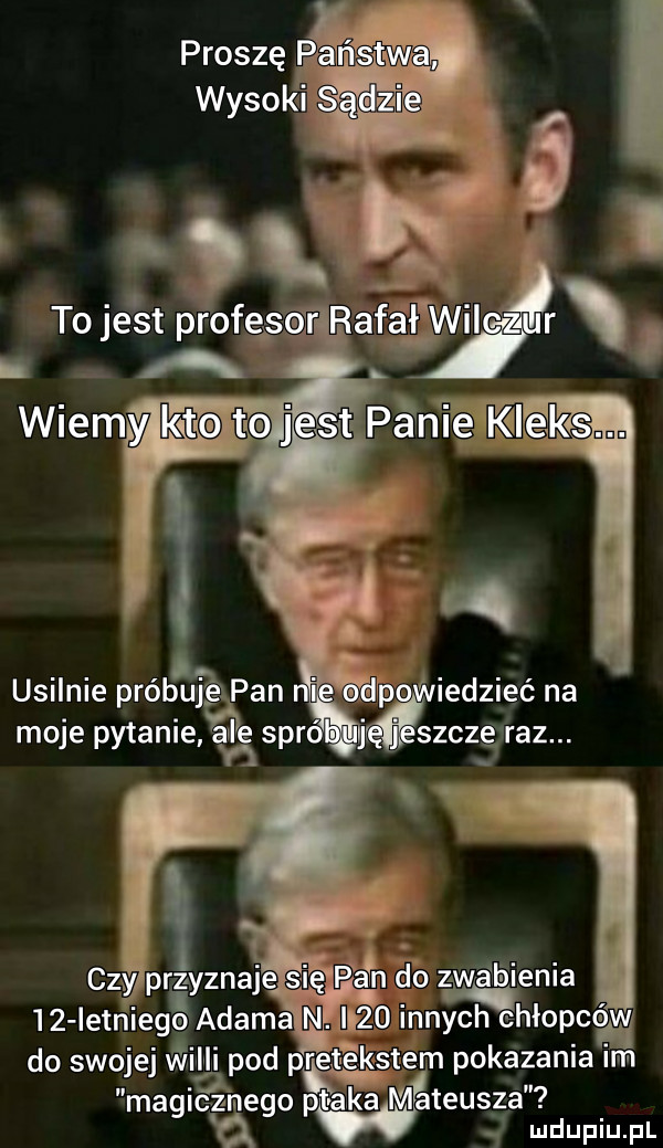 usilnie próbuj. pan i np iedzieć na moje pytaniaągspr wj szcze raz. czy przyznaje ﬁgp eon do ziła ﬁienia    letniego adama ﬂ.      innych chłopców do swojej widii pod nretekstem pokazania i m magicznego pt ka mateusza ludupiu. pl