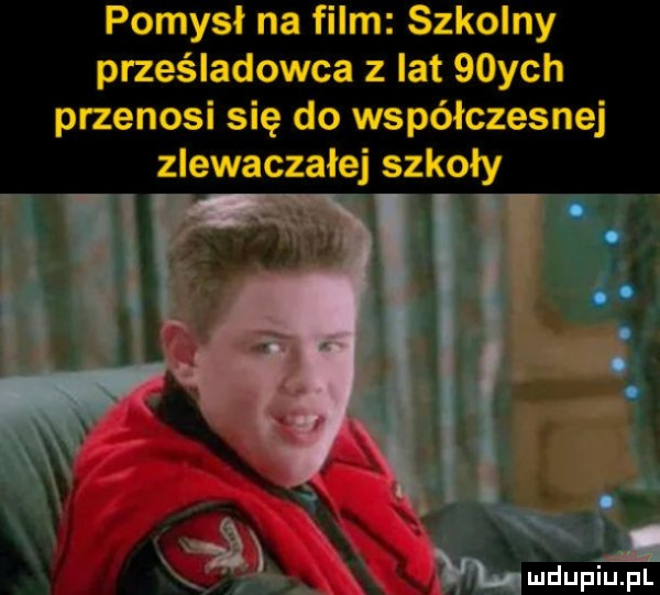 pomysł na film szkolny prześladowca   lat   ych przenosi się do współczesnej zlewaczałej szkoły