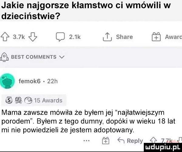 jakie najgorsze kłamstwo ci wmówili w dzieciństwie    k z k stare awarc best comments v. femokg   h é      au aids mama zawsze mówiła że byłem jej najłatwiejszym porodem byłem złego dumny dopóki w wieku    lat mi nie powiedzieli że jestem adoptowany. repry