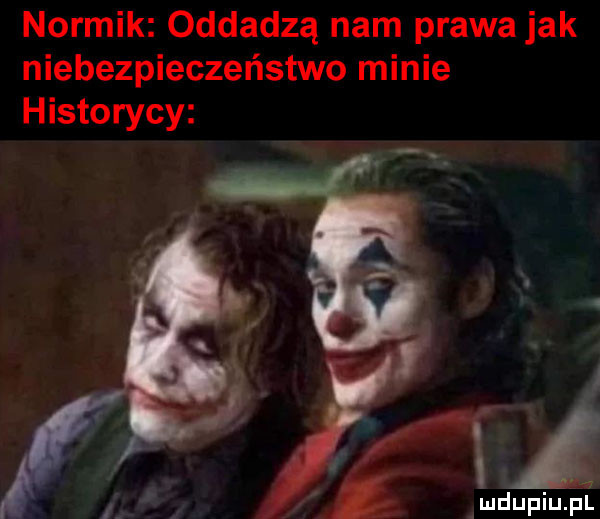 normik oddadzą nam prawa jak niebezpieczeństwo minie historycy