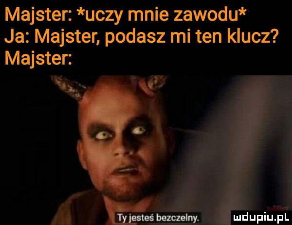 majster uczy mnie zawodu ja majster podasz mi ten klucz majster xl r mw. mdupiupi