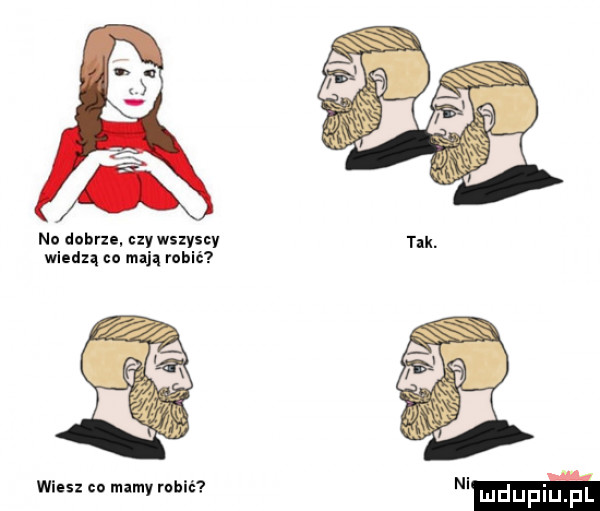 no dobrze uy wszyscy wiedzą co mają robić wiesz co mamy robić tik