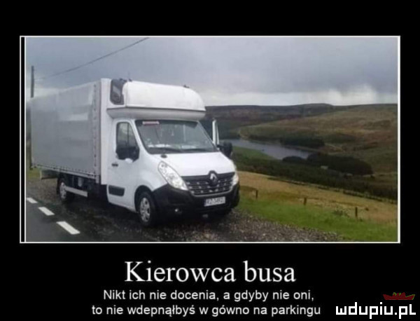 kierowca busa nikt ich nie docenia. a gdyby nie oni to nie wdepnąłbyś w gówna na parkingu mduplu pl