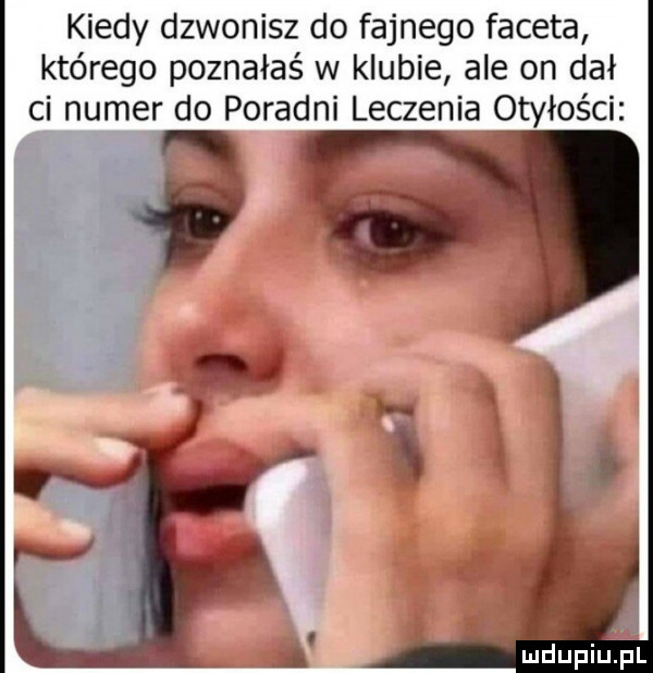 kiedy dzwonisz do fajnego faceta którego poznałaś w klubie ale on dał ci numer do poradni leczenia otyłości