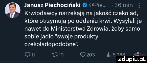 janusz piechociński o pie    min krwiodawcy narzekają na jakość czekolad które otrzymują po oddaniu krwi. wysyłali je nawet do ministerstwa zdrowia żeby samo sobie jadło swoje produkty czekoladopodobne.               va if mduplu pl