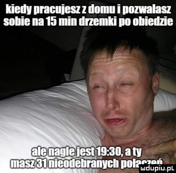 kiellv uraclliesz z domu i nomlasz sobie na    min drzemki no obiedzie ian n
