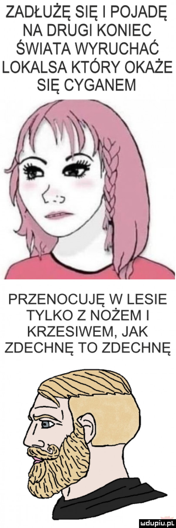 zadłużę się pojadę na drugi koniec swiata wyruchaó lokalsa który okaże przenocuję w lesie tylko z nozem i krzesiwem jak zdechnę to zdechnę