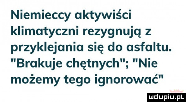 niemieccy aktywiści klimatyczni rezygnują z przyklejania się do asfaltu. brakuje chętnych nie możemy tego ignorować