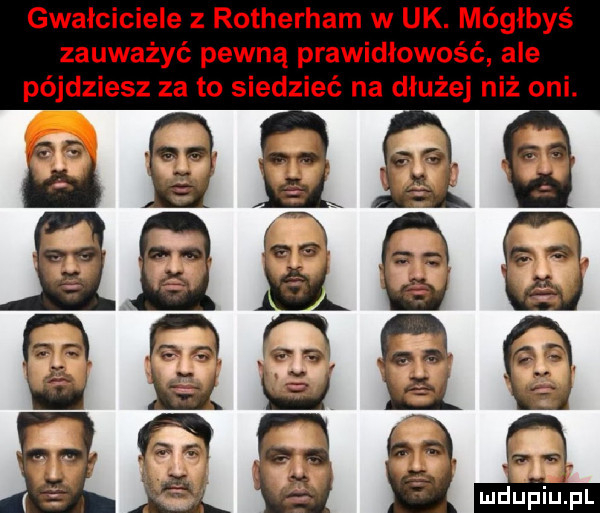 gwałciciele z rotherham w uk. mógłbyś zauważyć pewną prawidłowość ale pójdziesz za to siedzieć na dłużej niż oni