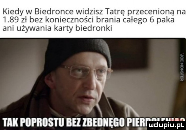 kiedy w biedronce widzisz tatrę przecenioną na      zł bez konieczności brania całego   paka ani używania karty biedronki    x tx tak podrostu bh lbenhęgu e nru a u p ilixuf