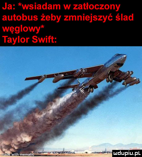 ja wsiadam w zatłoczony autobus żeby zmniejszyć ślad węglowy taylor swift