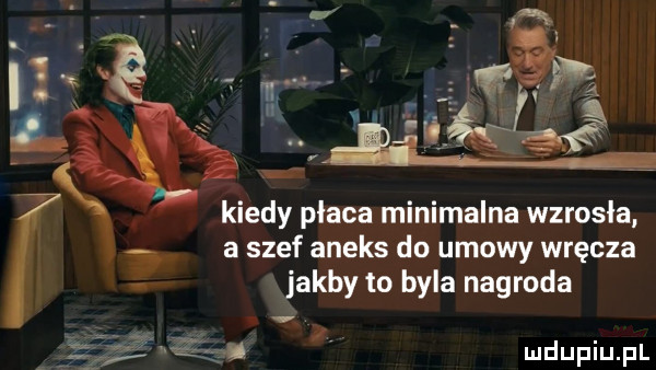 kiedy placa minimalna wzrosła. a szef aneks do umowy wręcza. jakby to byla nagroda