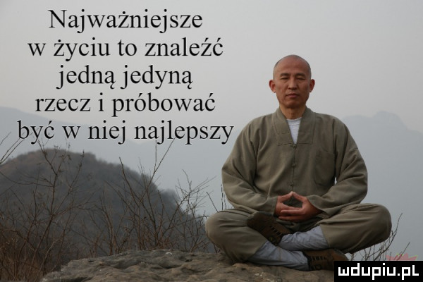 najważniejsze w życiu to znaleźć jedną jedyną rzecz i próbowac być w niej najlepszy