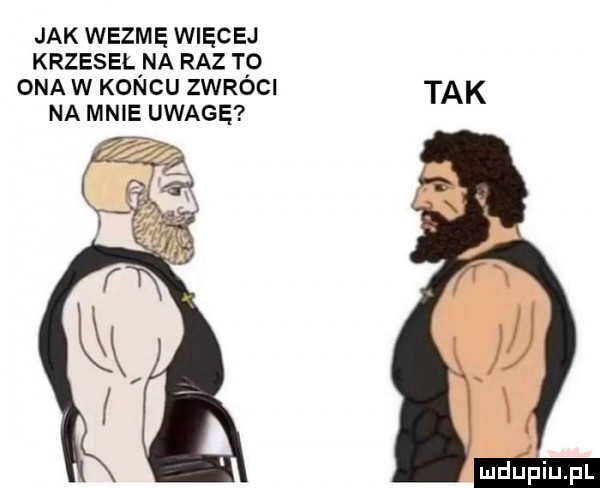 jak wezmę więcej krzeseł na raz to ona w koncu zwróci tak na mnie uwagę
