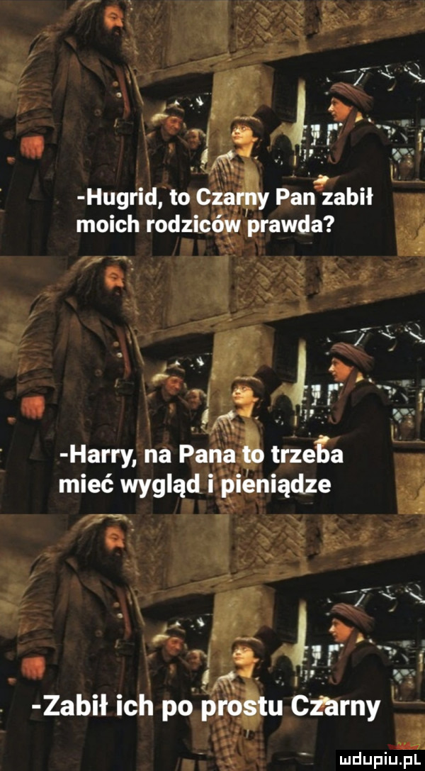 w x x. abakankami w.   l. msi. abakankami. hugrid to czarny pan zabił moich rodziców prawda i hm e. abakankami m. q harry na pana trzeba mieć wygląd i pieniądze   a i. l      md     zabił ich pd brośjtli gamy. mdupiuiiui