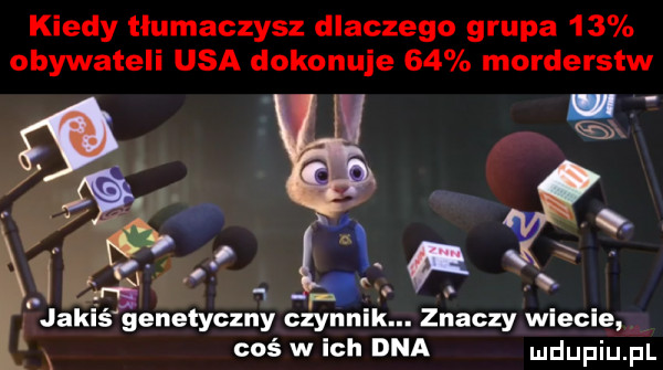 kiedy tłumaczysz dlaczego grupa    obywateli usa dokonuje    morderstw    jakaś genetyczny czynnik. znaczy wlecze l cos w ich dna ludupiu. pl