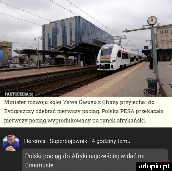 nair nam munster rozwoju kole yawa opusu z ghany przyjechał do bydgoszczy odebrać pierwszy pociąg polska pesa przekazała pierwszy pociąg wyprodukowany na rynek afrykańskl  . heremis supemojowmk   godziny temu polski pociąg do afryki najczęściej widać na erasmusie