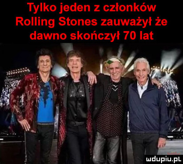 tylko jeden z członków rolling stones zauważył że dawno skończył    lat