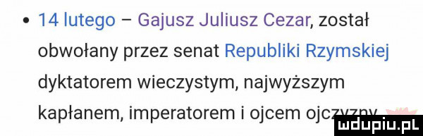 lutego gajusz juliusz cezar zostal obwołany przez senat republiki rzymskiej dyktatorem wieczystym najwyzszym kapłanem imperatorem i ojcem ojcammi