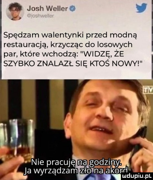 o josh wellera spędzam walentynki przed modną restauracją krzycząc do losowych par które wchodzą widzę że szybko znalazł się ktoś nowy i hd. mduplu pl