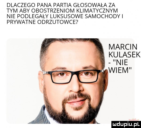 dlaczego pana partia głosowała za tym aby obostrzeniom klimatycznym nie podlegały luksusowe samochodni prywatne odrzutowce marcin kolasek nie. wiem a