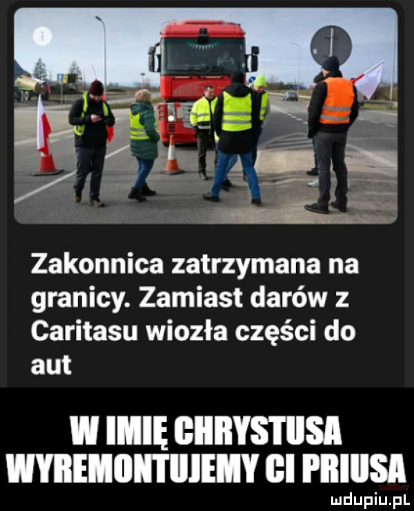 zakonnica zatrzymana na granicy. zamiast darów z caritasu wiozła części do aut w imię giiiiys i iksa wybemiiii i iiieiiy   piiiiisi