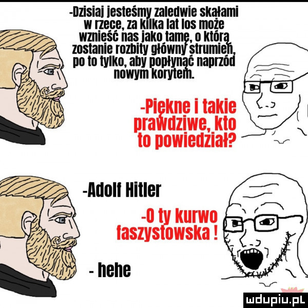 lzisiai iesleśmy nleuwie skalami w rzece ia kalka im ihs muze wmieść nas abo tam o mar zostanie rumillv główn strumie no lo mm.    nannód pi kngitakie ą pra dzlwe kto m nomeuuał v l llllll hillel  l klliwll. laszys bush ludu iu. l