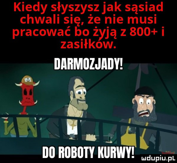 kiedy słyszyszjak sąsiad chwali się że nie musi pracować bo żyją z     i zasiłków. illliimllzjllily m ibl lidl buty kurwy mm l