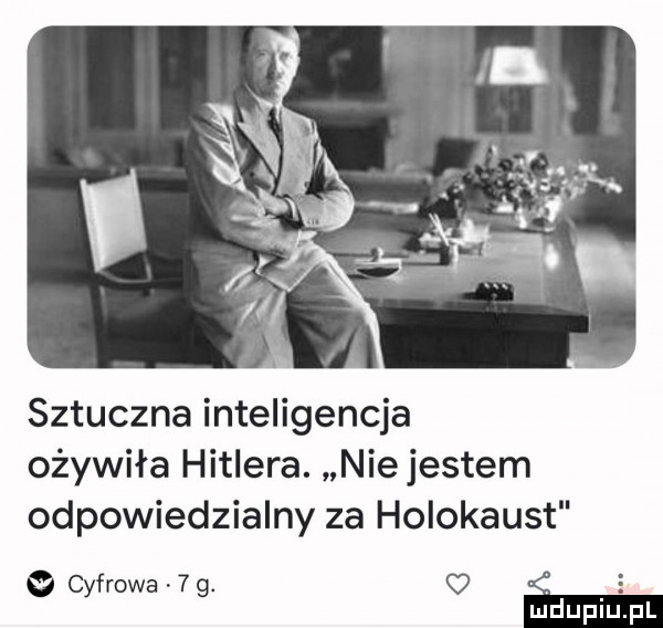 sztuczna inteligencja ożywiła hitlera. nie jestem odpowiedzialny za holokaust o cyfrowa   g. ż e