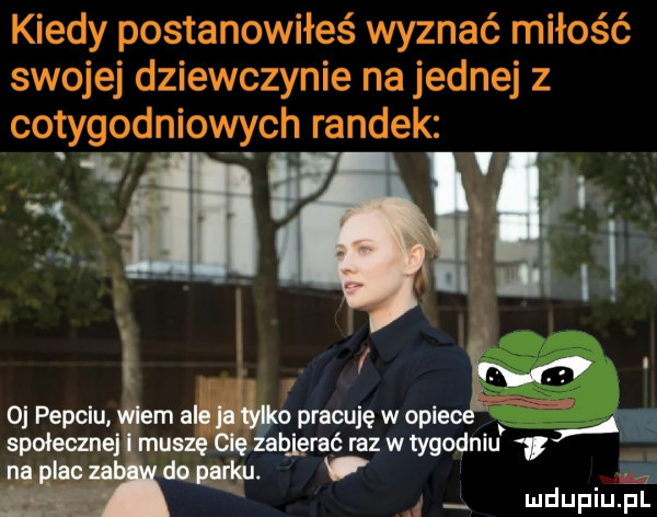 f św o pepclu wiem ale ja o pracuję w ople a społeczne l muszę olę zbierać raz w tygodniu   na plac za do parku. f