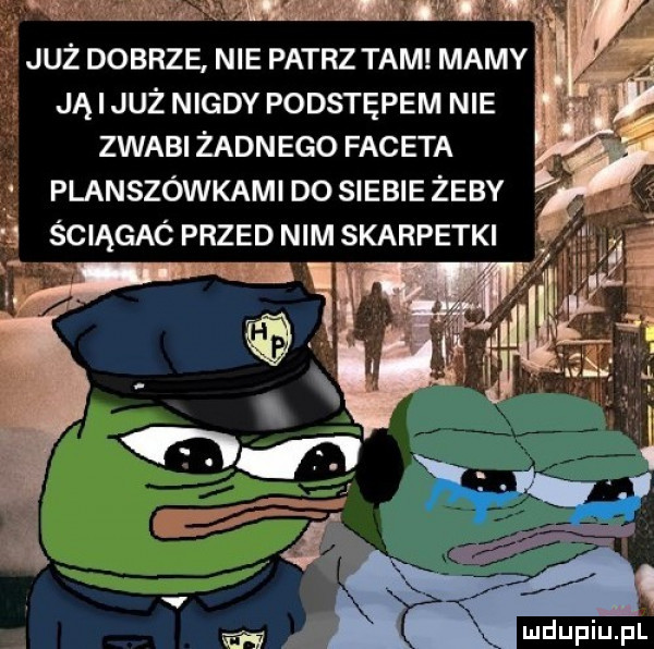 v   juz dobrze nie patrz tam mamy ją już nigdy podstępem nie zwabi żann ego faceta planszówkami do siebie zeby   ściągaó przed nim skarpetki a