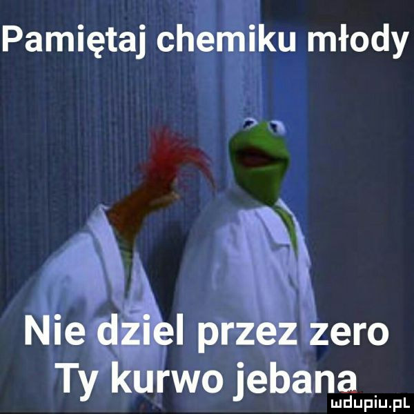 pamiętaj chemiku młody x x x nie dial przez zero ty kurwo jebana
