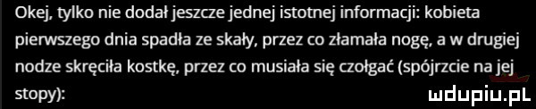 okej tylko nie dadaljeszczejednej istotnej informacji kobieta pierwszego dnia spadła ze skały przez co złamała nogę. a w drugiej nodze skręciła kostkę przez co musiała się czołgać spójrzcie nalej stopy