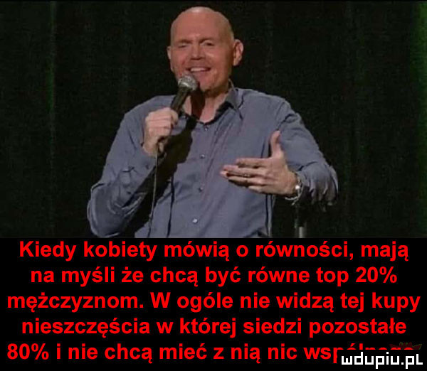 kiedy kobiety mówią o równości mają na myśli że chcą być równe top    mężczyznom. w ogóle nie widzą tej kupy nieszczęścia w której siedzi pozostałe    i nie chcą mieć z nią nie wsi jjeﬁieﬁl