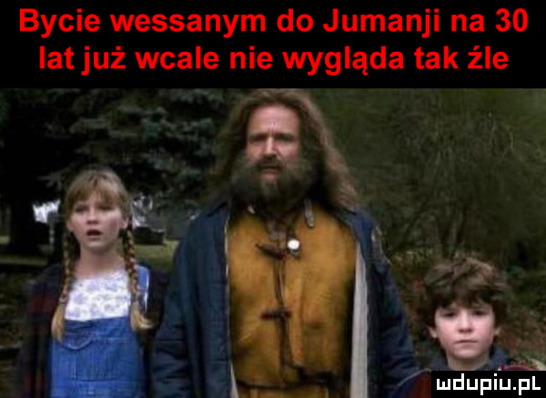 bycie wessanym do jumanji na    lat już wcale nie wygląda tak źle tv ludupiu. pl