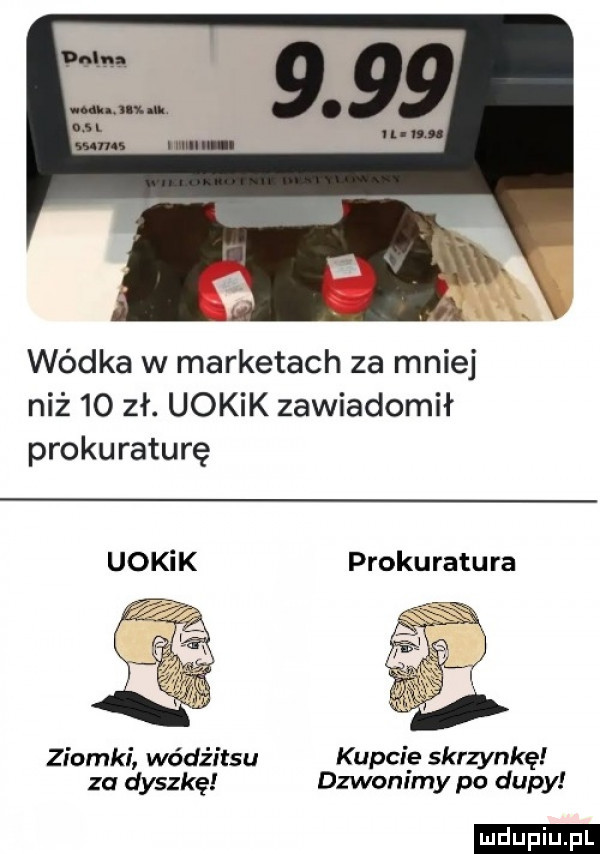 wódka w marketach za mniej niż    zł. uokik zawiadomił prokuraturę prokuratura ziomki wódżitsu kupcie skrzynkę za dyszkę dzwonimy po dupy ludu iu. l