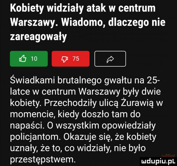 kobiety widziały atak w centrum warszawy. wiadomo dlaczego nie zareagowały świadkami brutalnego gwałtu na    iatce w centrum warszawy były dwie kobiety. przechodziły ulicą żurawią w momencie kiedy doszło tam do napaści. o wszystkim opowiedziały policjantom. okazuje się że kobiety uznały że to. co widziały nie było przestępstwem